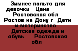 Зимнее пальто для девочки › Цена ­ 3 000 - Ростовская обл., Ростов-на-Дону г. Дети и материнство » Детская одежда и обувь   . Ростовская обл.